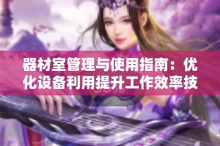 器材室管理与使用指南：优化设备利用提升工作效率技巧
