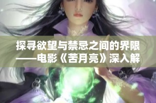 探寻欲望与禁忌之间的界限——电影《苦月亮》深入解析
