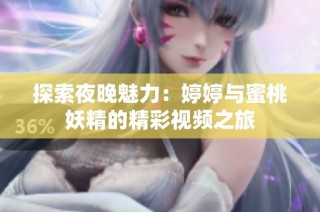 探索夜晚魅力：婷婷与蜜桃妖精的精彩视频之旅