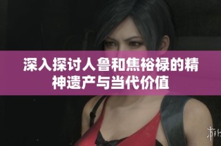 深入探讨人鲁和焦裕禄的精神遗产与当代价值