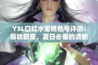 YSL口红水蜜桃色号评测：唇妆新宠，夏日必备的清新选择