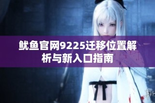 鱿鱼官网9225迁移位置解析与新入口指南