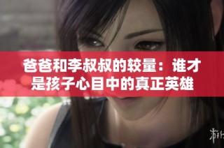 爸爸和李叔叔的较量：谁才是孩子心目中的真正英雄