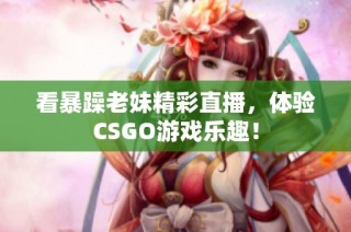 看暴躁老妹精彩直播，体验CSGO游戏乐趣！