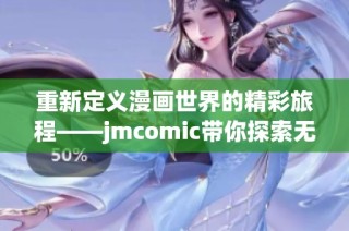 重新定义漫画世界的精彩旅程——jmcomic带你探索无限可能