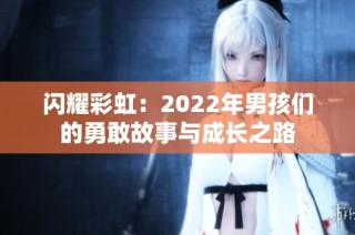 闪耀彩虹：2022年男孩们的勇敢故事与成长之路