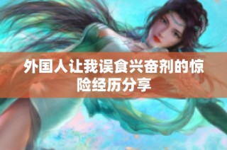 外国人让我误食兴奋剂的惊险经历分享
