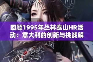 回顾1995年丛林泰山HR活动：意大利的创新与挑战解析