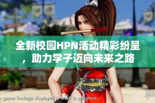 全新校园HPN活动精彩纷呈，助力学子迈向未来之路