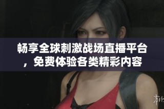 畅享全球刺激战场直播平台，免费体验各类精彩内容