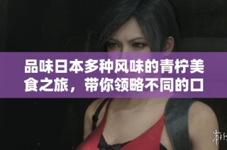 品味日本多种风味的青柠美食之旅，带你领略不同的口感体验