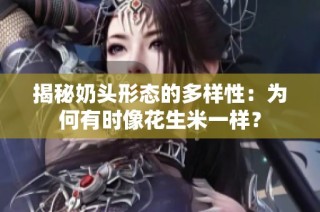 揭秘奶头形态的多样性：为何有时像花生米一样？