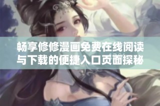 畅享修修漫画免费在线阅读与下载的便捷入口页面探秘