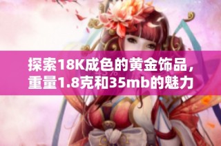 探索18K成色的黄金饰品，重量1.8克和35mb的魅力分析