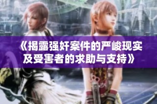 《揭露强奸案件的严峻现实及受害者的求助与支持》