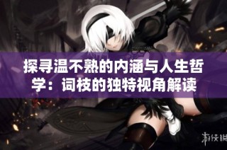 探寻温不熟的内涵与人生哲学：词枝的独特视角解读