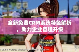 全新免费CRM系统特色解析，助力企业管理升级