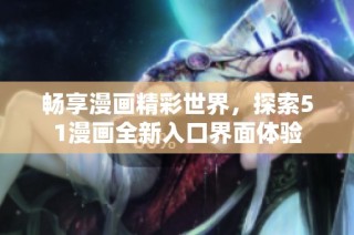 畅享漫画精彩世界，探索51漫画全新入口界面体验
