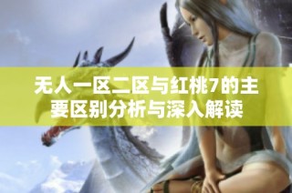 无人一区二区与红桃7的主要区别分析与深入解读
