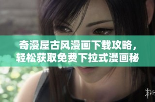 奇漫屋古风漫画下载攻略，轻松获取免费下拉式漫画秘诀
