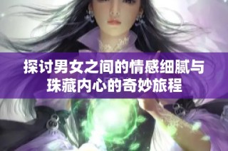 探讨男女之间的情感细腻与珠藏内心的奇妙旅程