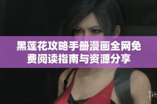 黑莲花攻略手册漫画全网免费阅读指南与资源分享