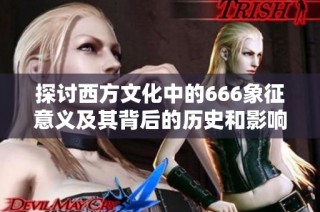 探讨西方文化中的666象征意义及其背后的历史和影响