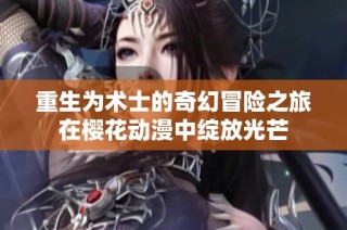 重生为术士的奇幻冒险之旅在樱花动漫中绽放光芒