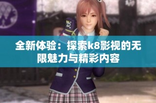 全新体验：探索k8影视的无限魅力与精彩内容