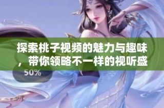 探索桃子视频的魅力与趣味，带你领略不一样的视听盛宴