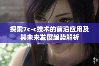 探索7c-c技术的前沿应用及其未来发展趋势解析