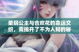 柔弱公主与合欢花的命运交织，竟揭开了不为人知的秘密