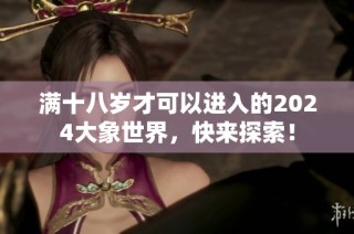 满十八岁才可以进入的2024大象世界，快来探索！