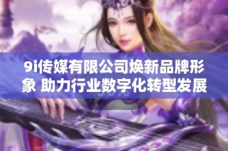 9i传媒有限公司焕新品牌形象 助力行业数字化转型发展