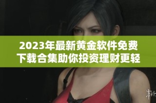 2023年最新黄金软件免费下载合集助你投资理财更轻松
