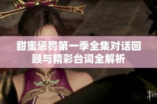 甜蜜惩罚第一季全集对话回顾与精彩台词全解析