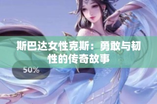 斯巴达女性克斯：勇敢与韧性的传奇故事
