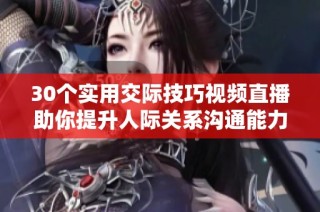 30个实用交际技巧视频直播助你提升人际关系沟通能力