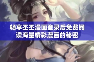畅享丕丕漫画登录后免费阅读海量精彩漫画的秘密