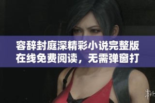 容辞封庭深精彩小说完整版在线免费阅读，无需弹窗打扰