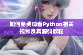 如何免费观看Python相关视频及其源码教程