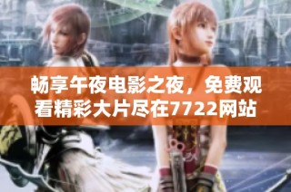 畅享午夜电影之夜，免费观看精彩大片尽在7722网站