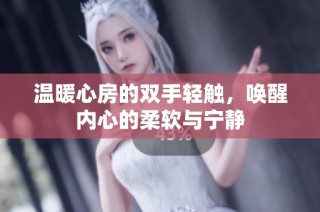 温暖心房的双手轻触，唤醒内心的柔软与宁静