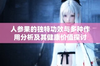 人参果的独特功效与多种作用分析及其健康价值探讨