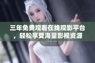 三年免费观看在线观影平台，轻松享受海量影视资源