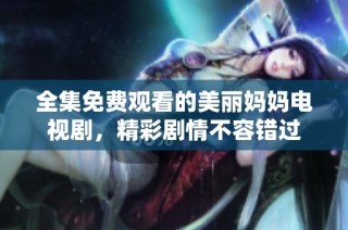 全集免费观看的美丽妈妈电视剧，精彩剧情不容错过