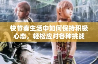 快节奏生活中如何保持积极心态，轻松应对各种挑战