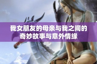 我女朋友的母亲与我之间的奇妙故事与意外情缘