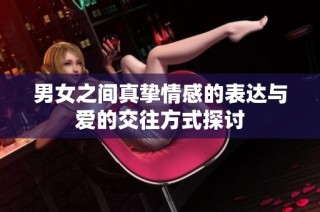 男女之间真挚情感的表达与爱的交往方式探讨