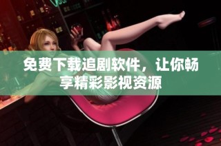 免费下载追剧软件，让你畅享精彩影视资源